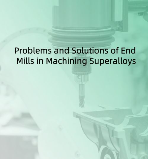 Problems and Solutions of End Mills in Machining Superalloys